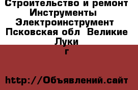 Строительство и ремонт Инструменты - Электроинструмент. Псковская обл.,Великие Луки г.